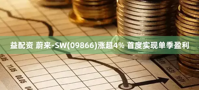 益配资 蔚来-SW(09866)涨超4% 首度实现单季盈利